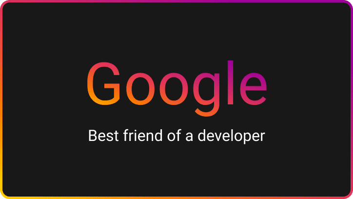 Google, best friend of a developer